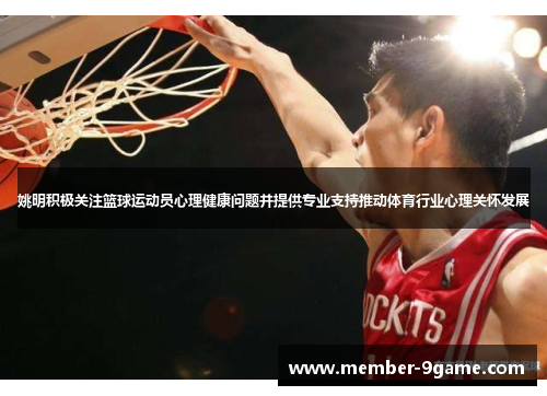 姚明积极关注篮球运动员心理健康问题并提供专业支持推动体育行业心理关怀发展 姚明积极关注篮球运动员心理健康问题并提供专业支持推动体育行业心理关怀发展