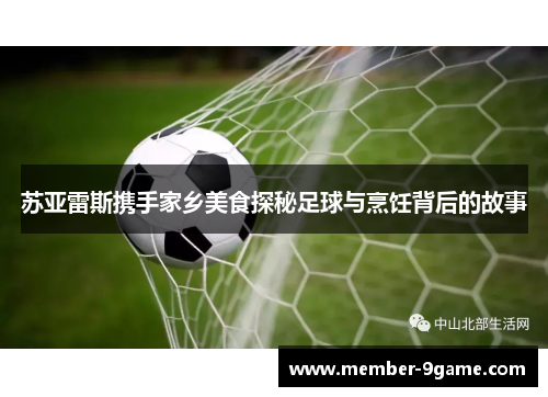 苏亚雷斯携手家乡美食探秘足球与烹饪背后的故事 苏亚雷斯携手家乡美食探秘足球与烹饪背后的故事