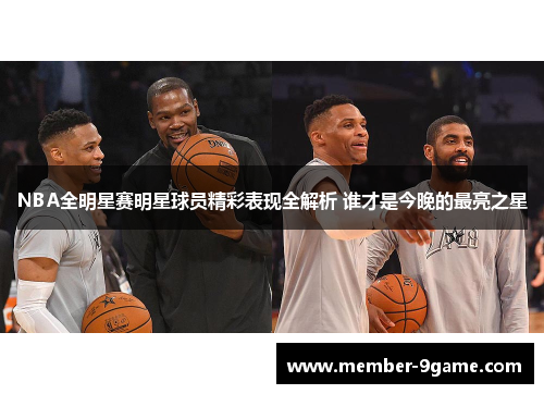 NBA全明星赛明星球员精彩表现全解析 谁才是今晚的最亮之星 NBA全明星赛明星球员精彩表现全解析 谁才是今晚的最亮之星