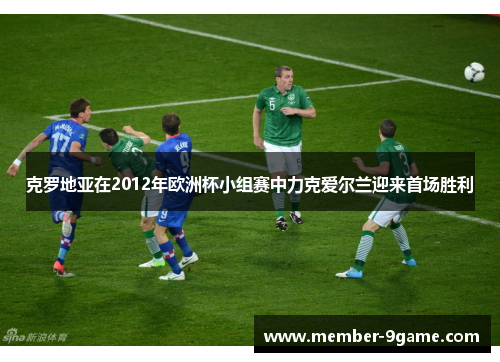 克罗地亚在2012年欧洲杯小组赛中力克爱尔兰迎来首场胜利 克罗地亚在2012年欧洲杯小组赛中力克爱尔兰迎来首场胜利