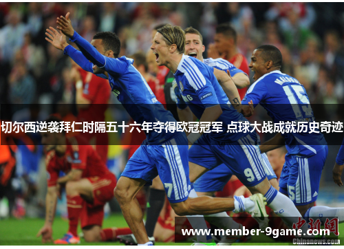 切尔西逆袭拜仁时隔五十六年夺得欧冠冠军 点球大战成就历史奇迹 切尔西逆袭拜仁时隔五十六年夺得欧冠冠军 点球大战成就历史奇迹