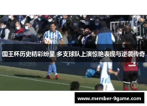 国王杯历史精彩纷呈 多支球队上演惊艳表现与逆袭传奇 国王杯历史精彩纷呈 多支球队上演惊艳表现与逆袭传奇