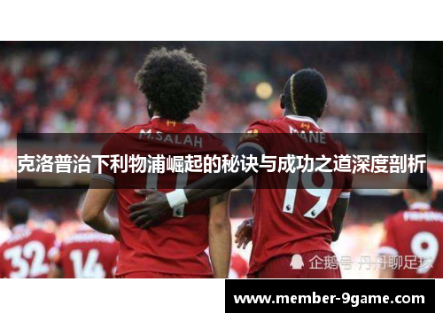 克洛普治下利物浦崛起的秘诀与成功之道深度剖析 克洛普治下利物浦崛起的秘诀与成功之道深度剖析
