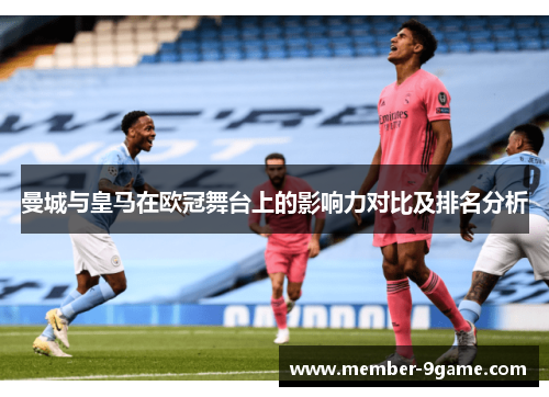曼城与皇马在欧冠舞台上的影响力对比及排名分析