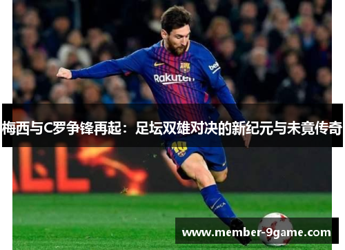 梅西与C罗争锋再起：足坛双雄对决的新纪元与未竟传奇