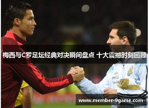 梅西与C罗足坛经典对决瞬间盘点 十大震撼时刻回顾