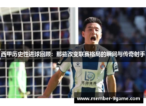 西甲历史性进球回顾：那些改变联赛格局的瞬间与传奇射手