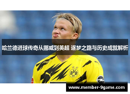 哈兰德进球传奇从挪威到英超 逐梦之路与历史成就解析