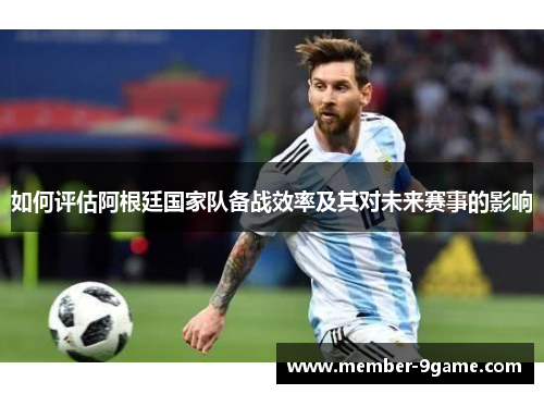 如何评估阿根廷国家队备战效率及其对未来赛事的影响