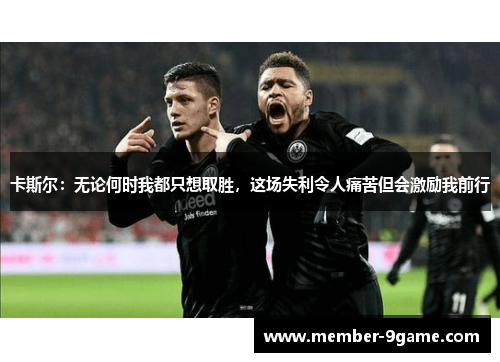 卡斯尔：无论何时我都只想取胜，这场失利令人痛苦但会激励我前行