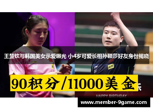 王楚钦与韩国美女示爱曝光 小4岁可爱长相孙颖莎好友身份揭晓 王楚钦与韩国美女示爱曝光 小4岁可爱长相孙颖莎好友身份揭晓