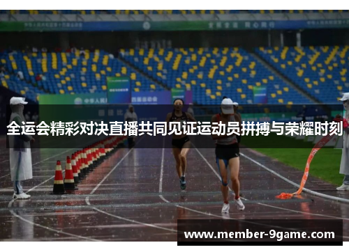 全运会精彩对决直播共同见证运动员拼搏与荣耀时刻