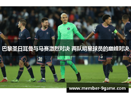 巴黎圣日耳曼与马赛激烈对决 两队明星球员的巅峰对决 巴黎圣日耳曼与马赛激烈对决 两队明星球员的巅峰对决