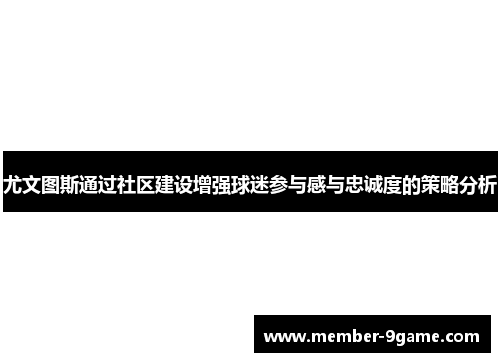 尤文图斯通过社区建设增强球迷参与感与忠诚度的策略分析 尤文图斯通过社区建设增强球迷参与感与忠诚度的策略分析
