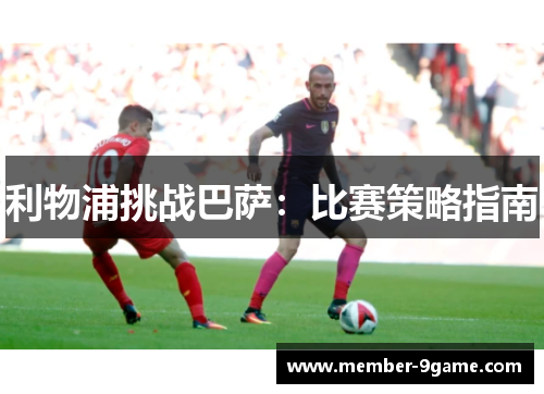 利物浦挑战巴萨:比赛策略指南 利物浦挑战巴萨:比赛策略指南