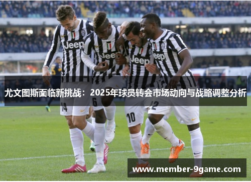尤文图斯面临新挑战：2025年球员转会市场动向与战略调整分析