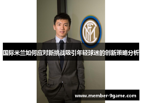 国际米兰如何应对新挑战吸引年轻球迷的创新策略分析 国际米兰如何应对新挑战吸引年轻球迷的创新策略分析