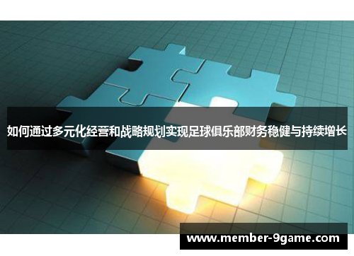 如何通过多元化经营和战略规划实现足球俱乐部财务稳健与持续增长 如何通过多元化经营和战略规划实现足球俱乐部财务稳健与持续增长