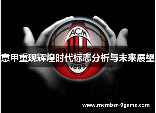 意甲重现辉煌时代标志分析与未来展望 意甲重现辉煌时代标志分析与未来展望