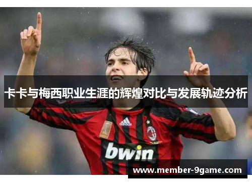 卡卡与梅西职业生涯的辉煌对比与发展轨迹分析