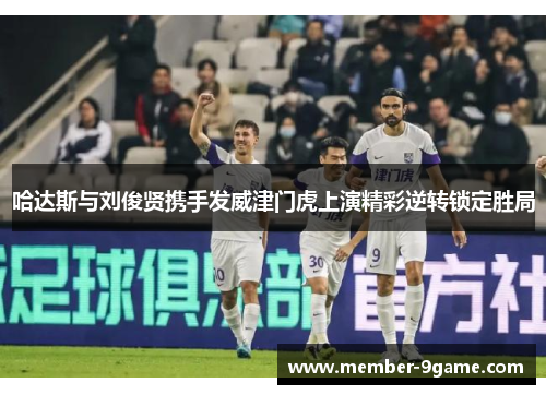 哈达斯与刘俊贤携手发威津门虎上演精彩逆转锁定胜局