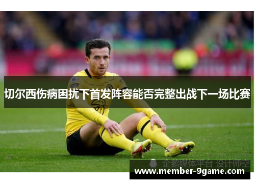 切尔西伤病困扰下首发阵容能否完整出战下一场比赛