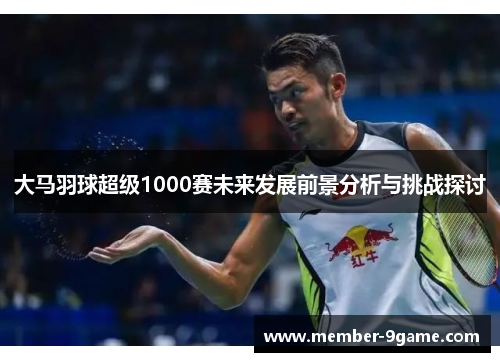 大马羽球超级1000赛未来发展前景分析与挑战探讨