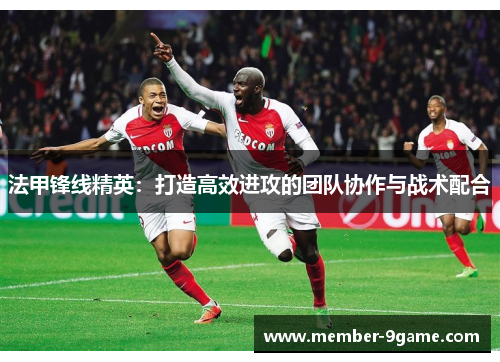法甲锋线精英:打造高效进攻的团队协作与战术配合 法甲锋线精英:打造高效进攻的团队协作与战术配合