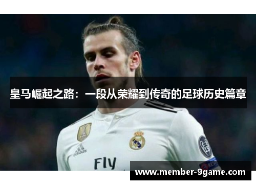 皇马崛起之路：一段从荣耀到传奇的足球历史篇章