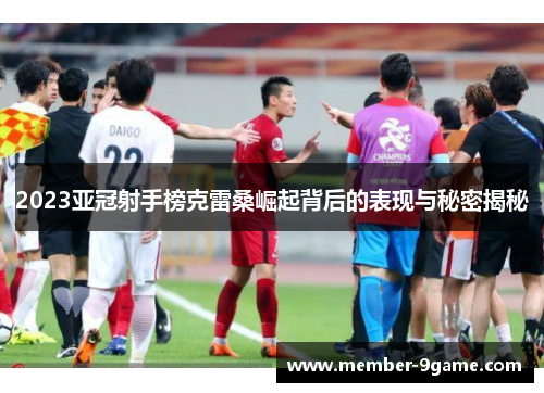 2023亚冠射手榜克雷桑崛起背后的表现与秘密揭秘 2023亚冠射手榜克雷桑崛起背后的表现与秘密揭秘