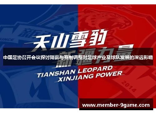 中国足协召开会议探讨降薪与赛制调整对足球产业及球队发展的深远影响 中国足协召开会议探讨降薪与赛制调整对足球产业及球队发展的深远影响