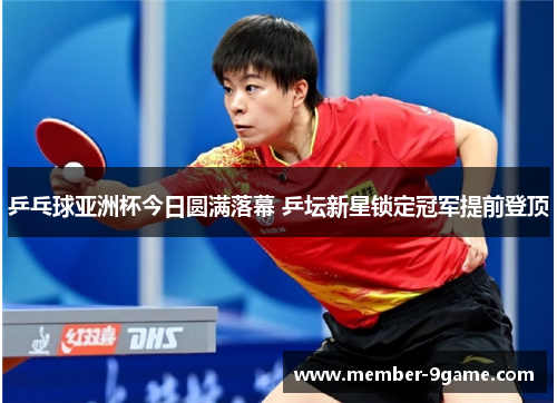 乒乓球亚洲杯今日圆满落幕 乒坛新星锁定冠军提前登顶 乒乓球亚洲杯今日圆满落幕 乒坛新星锁定冠军提前登顶
