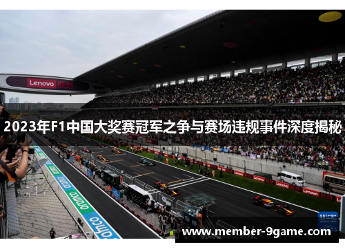 2023年F1中国大奖赛冠军之争与赛场违规事件深度揭秘 2023年F1中国大奖赛冠军之争与赛场违规事件深度揭秘