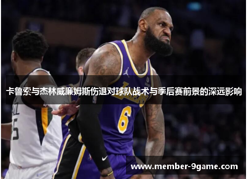 卡鲁索与杰林威廉姆斯伤退对球队战术与季后赛前景的深远影响 卡鲁索与杰林威廉姆斯伤退对球队战术与季后赛前景的深远影响