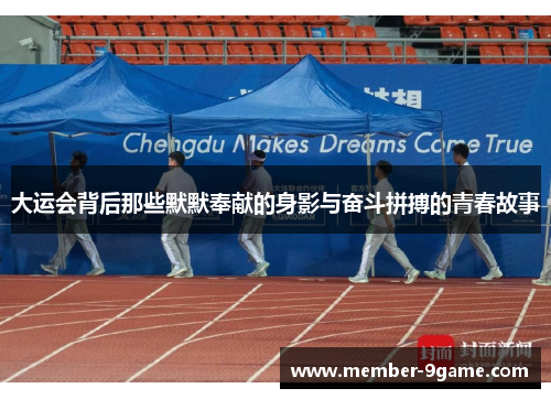 大运会背后那些默默奉献的身影与奋斗拼搏的青春故事 大运会背后那些默默奉献的身影与奋斗拼搏的青春故事