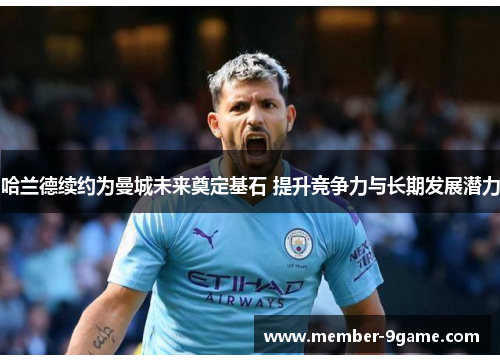 哈兰德续约为曼城未来奠定基石 提升竞争力与长期发展潜力