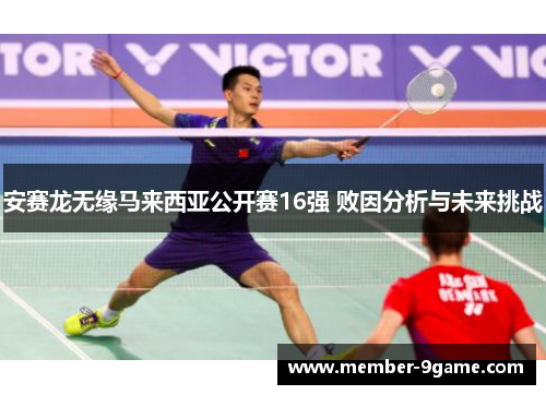 安赛龙无缘马来西亚公开赛16强 败因分析与未来挑战 安赛龙无缘马来西亚公开赛16强 败因分析与未来挑战