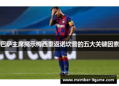 巴萨主席揭示梅西重返诺坎普的五大关键因素 巴萨主席揭示梅西重返诺坎普的五大关键因素