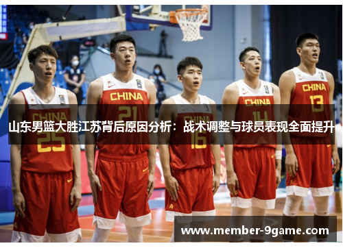 山东男篮大胜江苏背后原因分析:战术调整与球员表现全面提升 山东男篮大胜江苏背后原因分析:战术调整与球员表现全面提升