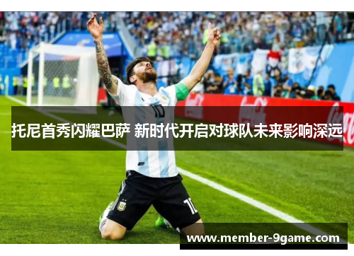 托尼首秀闪耀巴萨 新时代开启对球队未来影响深远