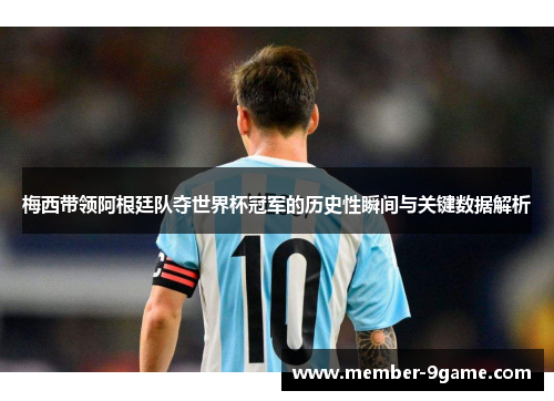 梅西带领阿根廷队夺世界杯冠军的历史性瞬间与关键数据解析