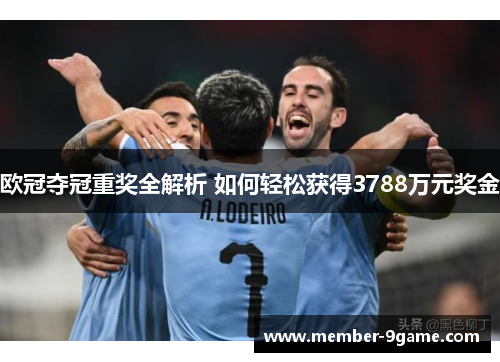 欧冠夺冠重奖全解析 如何轻松获得3788万元奖金