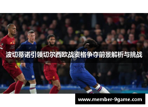 波切蒂诺引领切尔西欧战资格争夺前景解析与挑战 波切蒂诺引领切尔西欧战资格争夺前景解析与挑战