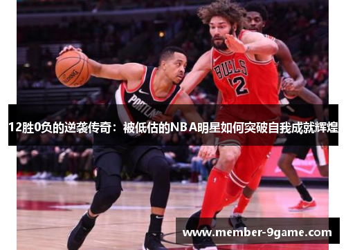 12胜0负的逆袭传奇:被低估的NBA明星如何突破自我成就辉煌 12胜0负的逆袭传奇:被低估的NBA明星如何突破自我成就辉煌