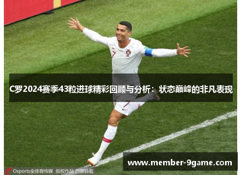 C罗2024赛季43粒进球精彩回顾与分析:状态巅峰的非凡表现 C罗2024赛季43粒进球精彩回顾与分析:状态巅峰的非凡表现