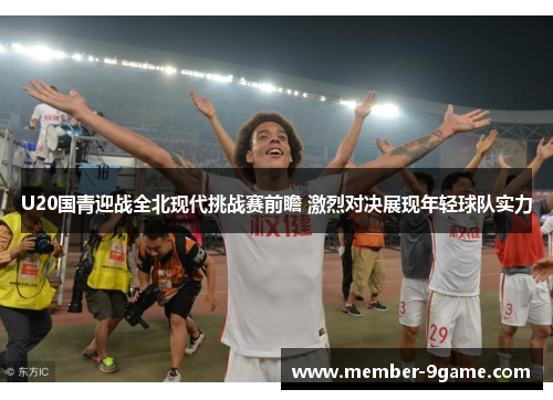 U20国青迎战全北现代挑战赛前瞻 激烈对决展现年轻球队实力