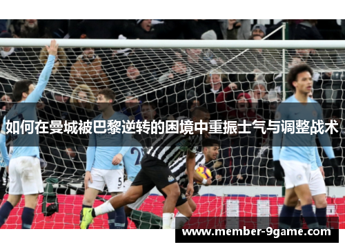 如何在曼城被巴黎逆转的困境中重振士气与调整战术