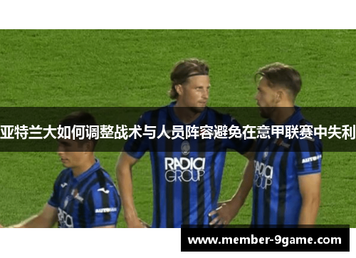 亚特兰大如何调整战术与人员阵容避免在意甲联赛中失利 亚特兰大如何调整战术与人员阵容避免在意甲联赛中失利