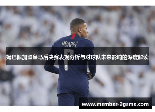 姆巴佩加盟皇马后决赛表现分析与对球队未来影响的深度解读 姆巴佩加盟皇马后决赛表现分析与对球队未来影响的深度解读