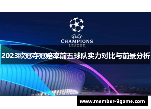 2023欧冠夺冠赔率前五球队实力对比与前景分析 2023欧冠夺冠赔率前五球队实力对比与前景分析